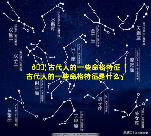 🐦 古代人的一些命格特征「古代人的一些命格特征是什么」